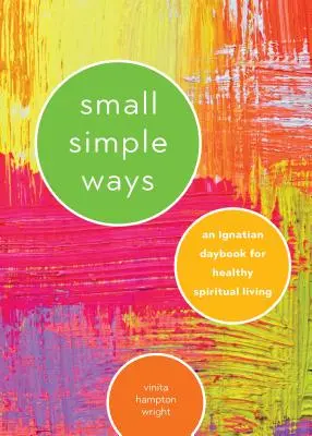 Moduri mici și simple: O carte de zi ignațiană pentru o viață spirituală sănătoasă - Small Simple Ways: An Ignatian Daybook for Healthy Spiritual Living