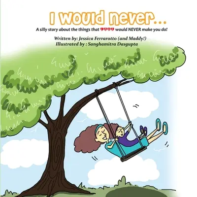 Niciodată nu aș...: O poveste prostească despre lucrurile pe care Dragostea nu te-ar pune NICIODATĂ să le faci! - I Would Never...: A silly story about the things that Love would NEVER make you do!