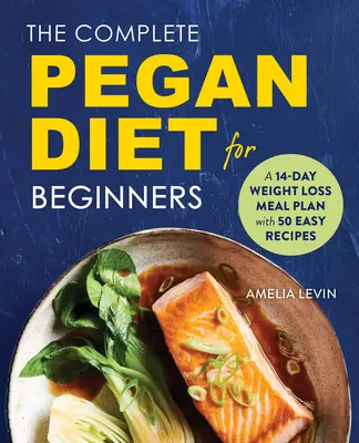 The Complete Pegan Diet for Beginners (Dieta Pegan completă pentru începători): A 14-Day Weight Loss Meal Plan with 50 Easy Recipes (Un plan alimentar de 14 zile pentru pierderea în greutate cu 50 de rețete ușoare) - The Complete Pegan Diet for Beginners: A 14-Day Weight Loss Meal Plan with 50 Easy Recipes