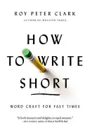 How to Write Short: Word Craft for Fast Times (Cum să scrii scurt: Meșteșugul cuvintelor pentru timpuri rapide) - How to Write Short: Word Craft for Fast Times