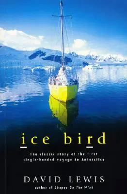 Pasărea de gheață: Povestea clasică a primei călătorii cu o singură mână în Antarctica (The Classic Story of the First Single-Handed Voyage to Antarctica) - Ice Bird: The Classic Story of the First Single-Handed Voyage to Antarctica