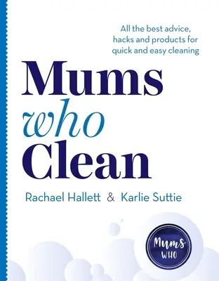 Mame care fac curățenie: Toate cele mai bune sfaturi, trucuri și produse pentru curățenie rapidă și ușoară - Mums Who Clean: All the Best Advice, Hacks and Products for Quick and Easy Cleaning
