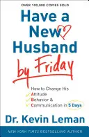 Ai un soț nou până vineri: Cum să-i schimbi atitudinea, comportamentul și comunicarea în 5 zile - Have a New Husband by Friday: How to Change His Attitude, Behavior & Communication in 5 Days