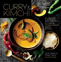 Curry & Kimchi: Secretele gustului pentru a crea acasă 70 de rețete inspirate din Asia - Curry & Kimchi: Flavor Secrets for Creating 70 Asian-Inspired Recipes at Home
