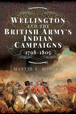 Wellington și campaniile indiene ale armatei britanice 1798 - 1805 - Wellington and the British Army's Indian Campaigns 1798 - 1805