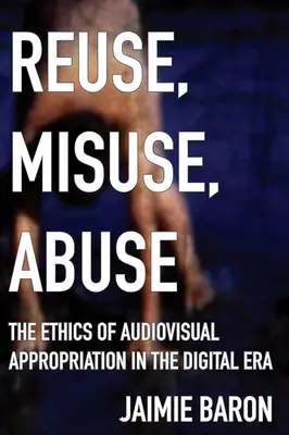 Reuse, Misuse, Abuse: Etica aproprierii audiovizuale în era digitală - Reuse, Misuse, Abuse: The Ethics of Audiovisual Appropriation in the Digital Era