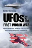 OZN-urile din Primul Război Mondial: dirijabile fantomă, baloane, avioane și alte fenomene aeriene misterioase - UFOs of the First World War: Phantom Airships, Balloons, Aircraft and Other Mysterious Aerial Phenomena