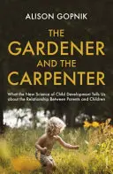Grădinarul și tâmplarul - Ce ne spune noua știință a dezvoltării copilului despre relația dintre părinți și copii - Gardener and the Carpenter - What the New Science of Child Development Tells Us About the Relationship Between Parents and Children