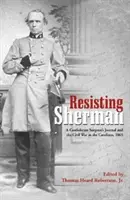 Rezistând lui Sherman: Jurnalul unui chirurg confederat și Războiul Civil în Caroline, 1865 - Resisting Sherman: A Confederate Surgeon's Journal and the Civil War in the Carolinas, 1865