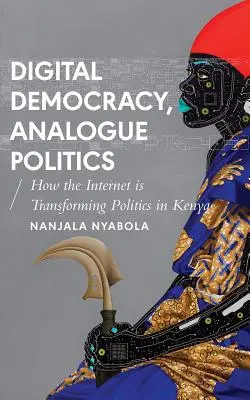 Democrație digitală, politică analogică: Cum transformă era internetului politica în Kenya - Digital Democracy, Analogue Politics: How the Internet Era Is Transforming Politics in Kenya