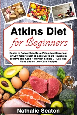 Dieta Atkins pentru începători: Mai ușor de urmat decât dieta Keto, Paleo, mediteraneană sau hipocalorică pentru a pierde până la 30 de kilograme în 30 de zile și a le păstra - Atkins Diet for Beginners: Easier to Follow than Keto, Paleo, Mediterranean or Low-Calorie Diet to Lose Up To 30 Pounds In 30 Days and Keep It Of