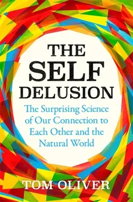 Iluzia de sine: Știința surprinzătoare a legăturii noastre unii cu alții și cu lumea naturală (The Surprising Science of Our Connection to Each Other and the Natural World) - The Self Delusion: The Surprising Science of Our Connection to Each Other and the Natural World