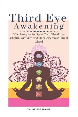Trezirea celui de-al treilea ochi: 5 tehnici pentru a-ți deschide chakra celui de-al treilea ochi, a-ți activa și a-ți decalcifica glanda pineală - Third Eye Awakening: 5 Techniques to Open Your Third Eye Chakra, Activate and Decalcify Your Pineal Gland