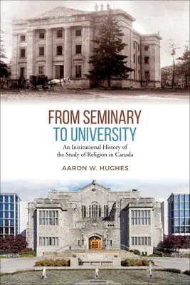 De la seminar la universitate: O istorie instituțională a studiului religiei în Canada - From Seminary to University: An Institutional History of the Study of Religion in Canada