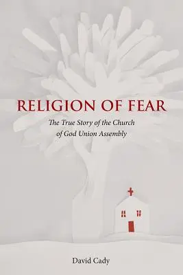 Religia fricii: Adevărata poveste a Bisericii lui Dumnezeu a Adunării Uniunii - Religion of Fear: The True Story of the Church of God of the Union Assembly