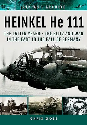 Heinkel He 111. Ultimii ani: Blitzul și războiul în Est până la căderea Germaniei - Heinkel He 111. the Latter Years: The Blitz and War in the East to the Fall of Germany