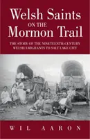 Welsh Saints on the Mormon Trail: Povestea emigrației galeze în Salt Lake City în secolul al XIX-lea (The Story of the Welsh Emigration to Salt Lake City During the Nineteenth Century) - Welsh Saints on the Mormon Trail: The Story of the Welsh Emigration to Salt Lake City During the Nineteenth Century