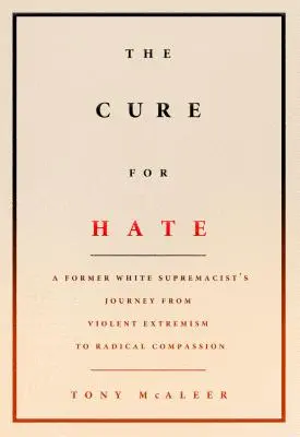Leacul pentru ură: Călătoria unui fost supremațist alb de la extremismul violent la compasiunea radicală - The Cure for Hate: A Former White Supremacist's Journey from Violent Extremism to Radical Compassion
