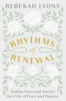 Ritmurile reînnoirii - Schimbarea stresului și a anxietății cu o viață de pace și scop - Rhythms of Renewal - Trading Stress and Anxiety for a Life of Peace and Purpose