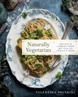 Firește vegetarian: Rețete și povești de la ferma familiei mele italiene: O carte de bucate - Naturally Vegetarian: Recipes and Stories from My Italian Family Farm: A Cookbook