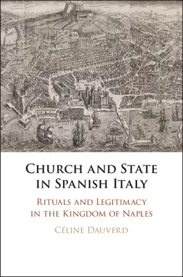 Biserica și statul în Italia spaniolă: Ritualuri și legitimitate în Regatul de Napoli - Church and State in Spanish Italy: Rituals and Legitimacy in the Kingdom of Naples