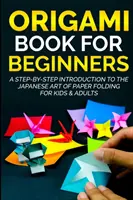 Cartea Origami pentru începători: O introducere pas cu pas în arta japoneză de pliere a hârtiei pentru copii și adulți - Origami Book For Beginners: A Step-By-Step Introduction To The Japanese Art Of Paper Folding For Kids & Adults