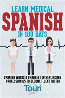 Învață spaniola medicală în 100 de zile: Cuvinte și fraze în spaniolă pentru profesioniștii din domeniul sănătății pentru a deveni fluenți mai repede - Learn Medical Spanish in 100 Days: Spanish Words & Phrases for Healthcare Professionals to Become Fluent Faster
