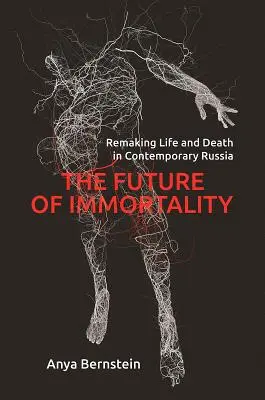 Viitorul nemuririi: Refacerea vieții și a morții în Rusia contemporană - The Future of Immortality: Remaking Life and Death in Contemporary Russia