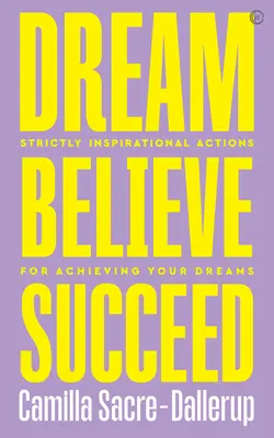 Visează, crede, reușește: Acțiuni strict inspiraționale pentru a-ți atinge visele - Dream, Believe, Succeed: Strictly Inspirational Actions for Achieving Your Dreams