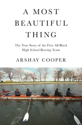 A Most Beautiful Thing: The True Story of America's First All-Black High School Rowing Team