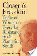Mai aproape de libertate: Enslaved Women and Everyday Resistance in the Plantation South - Closer to Freedom: Enslaved Women and Everyday Resistance in the Plantation South