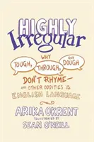Foarte neregulat: Why Tough, Through, and Dough Don't Rhyme--And Other Oddities of the English Language - Highly Irregular: Why Tough, Through, and Dough Don't Rhyme--And Other Oddities of the English Language