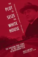 Complotul pentru cucerirea Casei Albe: Adevărata poveste șocantă a conspirației de răsturnare a F.D.R.: The Shocking True Story of the Conspiracy to Overthrow F.D.R. - The Plot to Seize the White House: The Shocking True Story of the Conspiracy to Overthrow F.D.R.