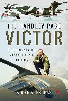 Handley Page Victor: Povești de la un șef de echipaj - 40 de ani de viață cu Victor - The Handley Page Victor: Tales from a Crew Chief - 40 Years of Life with the Victor
