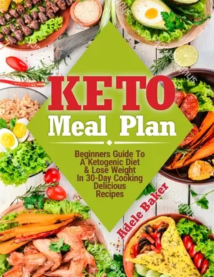 Plan de masă Keto: Ghidul începătorilor pentru o dietă ketogenică. Pierde În Greutate În 30 De Zile Gătit Rețete Delicioase - Keto Meal Plan: Beginners Guide To A Ketogenic Diet. Lose Weight In 30-Day Cooking Delicious Recipes