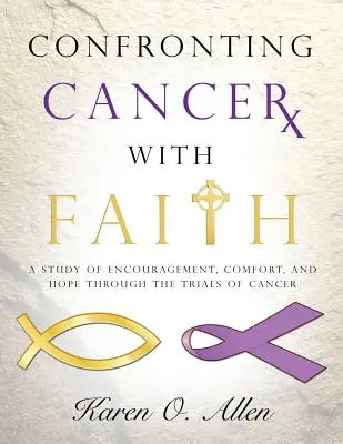 Confruntarea cancerului cu credința: Un studiu de încurajare, mângâiere și speranță prin încercările cancerului - Confronting Cancer with Faith: A Study of Encouragement, Comfort, and Hope Through the Trials of Cancer