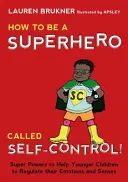 Cum să fii un super erou numit autocontrol! Superputeri pentru a-i ajuta pe copiii mai mici să își regleze emoțiile și simțurile - How to Be a Superhero Called Self-Control!: Super Powers to Help Younger Children to Regulate Their Emotions and Senses