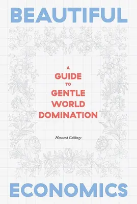 Economie frumoasă: Un ghid pentru dominația blândă a lumii - Beautiful Economics: A Guide to Gentle World Domination