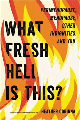 Ce naiba proaspăt este asta? Perimenopauza, menopauza, alte nedumeriri și tu - What Fresh Hell Is This?: Perimenopause, Menopause, Other Indignities, and You