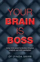 Your Brain is Boss: Utilizarea puterii minții pentru dezvoltarea influenței, creativității și satisfacției la locul de muncă - Your Brain is Boss: Using mind power to develop influence, creativity and work satisfaction