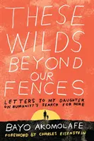 Aceste sălbăticiuni de dincolo de gardurile noastre: Letters to My Daughter on Humanity's Search for Home - These Wilds Beyond Our Fences: Letters to My Daughter on Humanity's Search for Home