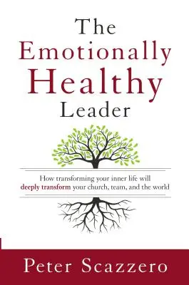 Liderul sănătos emoțional - Cum transformarea vieții tale interioare îți va transforma profund biserica, echipa și lumea - Emotionally Healthy Leader - How Transforming Your Inner Life Will Deeply Transform Your Church, Team, and the World
