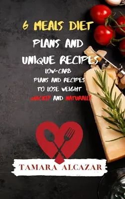 6 mese Planuri de dietă și rețete unice: Planuri și rețete cu conținut scăzut de carbohidrați pentru a pierde în greutate rapid și natural - 6 Meals Diet Plans and Unique Recipes: Low-Carb Plans and Recipes to Lose Weight Quickly and Naturally
