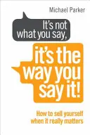 Nu contează ce spui, ci felul în care o spui! - Cum să te vinzi atunci când chiar contează - It's Not What You Say, It's The Way You Say It! - How to sell yourself when it really matters