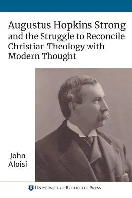 Augustus Hopkins Strong și lupta pentru reconcilierea teologiei creștine cu gândirea modernă - Augustus Hopkins Strong and the Struggle to Reconcile Christian Theology with Modern Thought