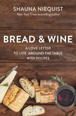 Pâine și vin: O scrisoare de dragoste către viață în jurul mesei, cu rețete - Bread and Wine: A Love Letter to Life Around the Table with Recipes
