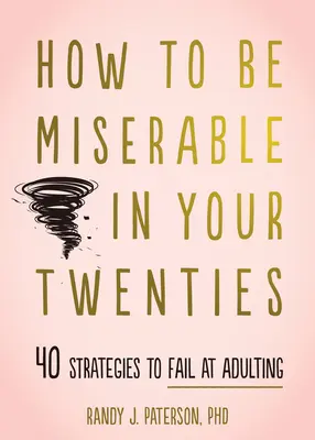 Cum să fii mizerabil la 20 de ani: 40 de strategii pentru a eșua la maturizare - How to Be Miserable in Your Twenties: 40 Strategies to Fail at Adulting