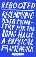 Rebooted: Revendicarea pastorației tineretului pe termen lung - un cadru biblic - Rebooted: Reclaiming Youth Ministry For The Long Haul - A Biblical Framework