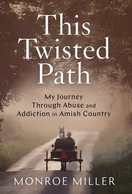Această cale întortocheată: Călătoria mea prin abuz și dependență în țara Amish - This Twisted Path: My Journey through Abuse and Addiction in Amish Country