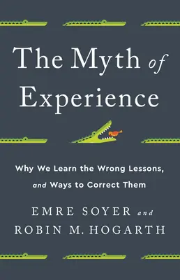 Mitul experienței: De ce învățăm lecțiile greșite și modalități de a le corecta - The Myth of Experience: Why We Learn the Wrong Lessons, and Ways to Correct Them